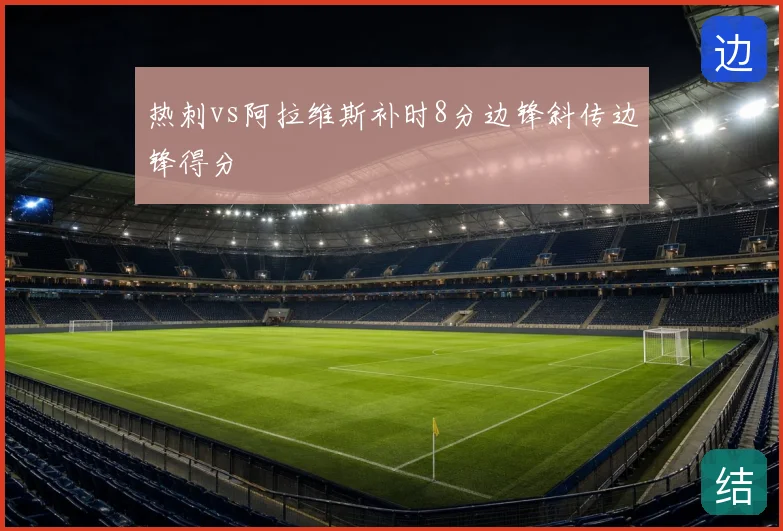 热刺vs阿拉维斯补时8分边锋斜传边锋得分