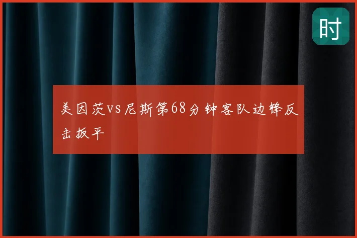 美因茨vs尼斯第68分钟客队边锋反击扳平