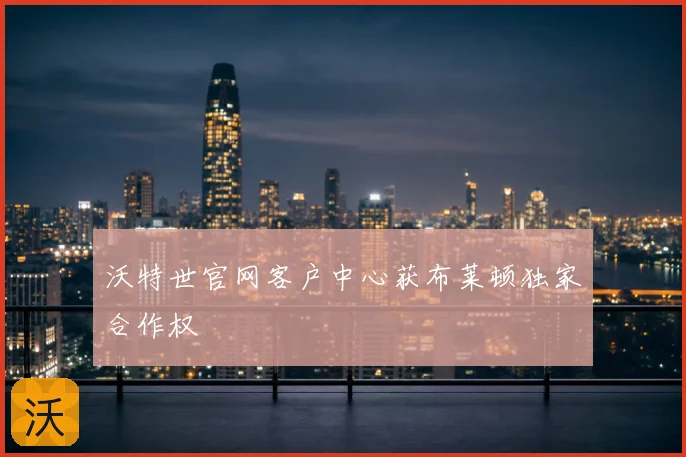 沃特世官网客户中心获布莱顿独家合作权