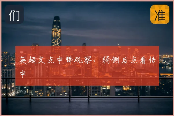 英超支点中锋观察，弱侧后点看传中